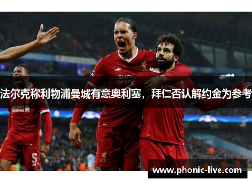 法尔克称利物浦曼城有意奥利塞，拜仁否认解约金为参考